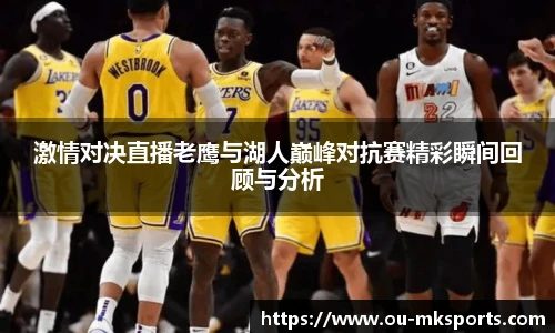 激情对决直播老鹰与湖人巅峰对抗赛精彩瞬间回顾与分析