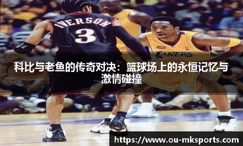 科比与老鱼的传奇对决:篮球场上的永恒记忆与激情碰撞