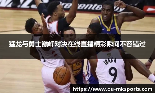 猛龙与勇士巅峰对决在线直播精彩瞬间不容错过